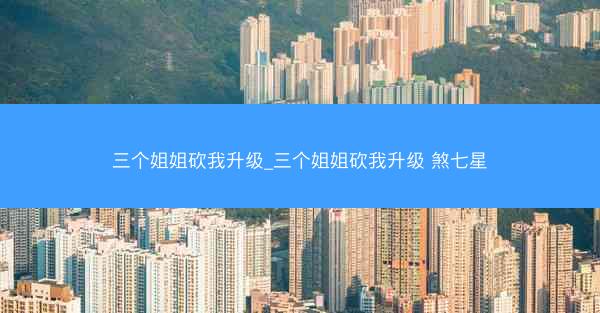 三个姐姐砍我升级_三个姐姐砍我升级 煞七星