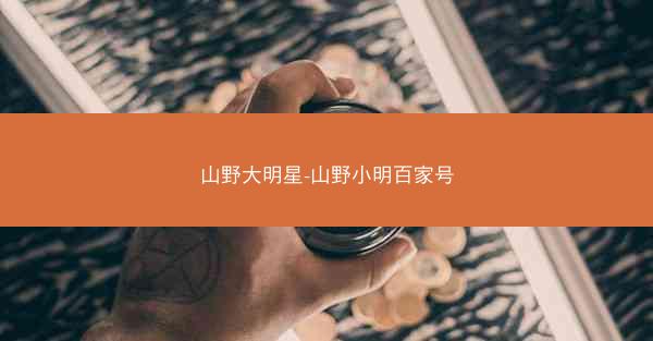 山野大明星-山野小明百家号