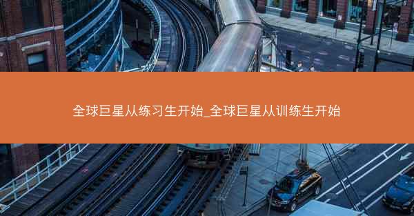 全球巨星从练习生开始_全球巨星从训练生开始