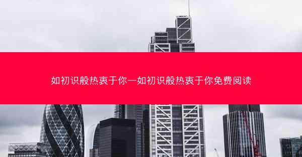 如初识般热衷于你—如初识般热衷于你免费阅读