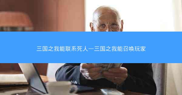 三国之我能联系死人—三国之我能召唤玩家