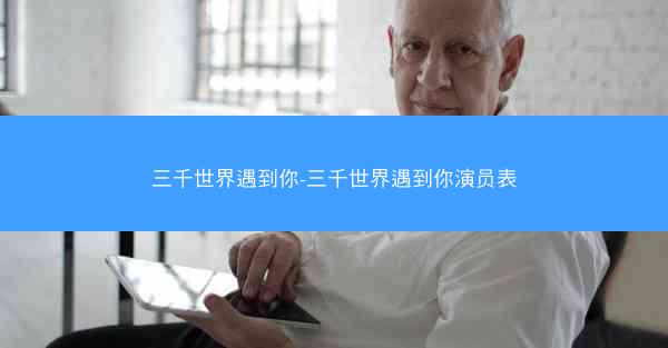 三千世界遇到你-三千世界遇到你演员表