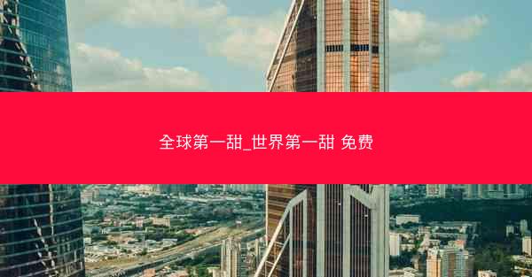 全球第一甜_世界第一甜 免费