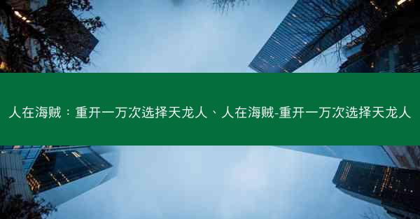 人在海贼：重开一万次选择天龙人、人在海贼-重开一万次选择天龙人