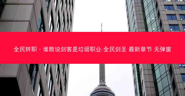 全民转职，谁敢说剑客是垃圾职业-全民剑圣 最新章节 无弹窗