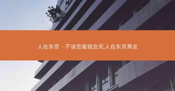 人在东京，不谈恋爱就会死,人在东京男友