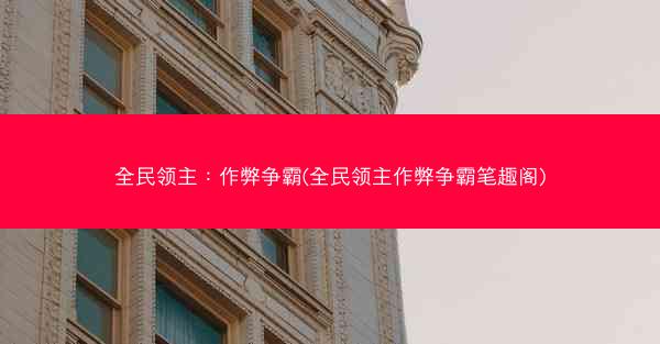 全民领主：作弊争霸(全民领主作弊争霸笔趣阁)