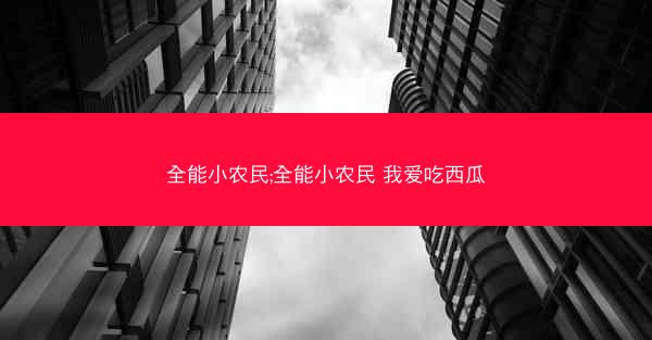 全能小农民;全能小农民 我爱吃西瓜
