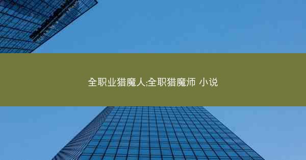 全职业猎魔人;全职猎魔师 小说