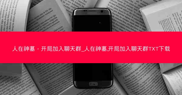 人在神墓，开局加入聊天群_人在神墓,开局加入聊天群TXT下载
