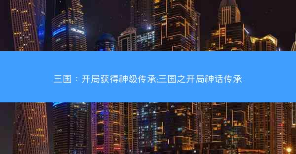 三国：开局获得神级传承;三国之开局神话传承