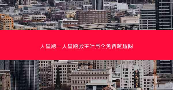 人皇殿—人皇殿殿主叶昆仑免费笔趣阁