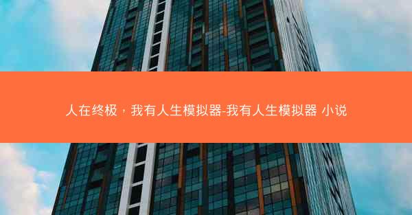 人在终极，我有人生模拟器-我有人生模拟器 小说