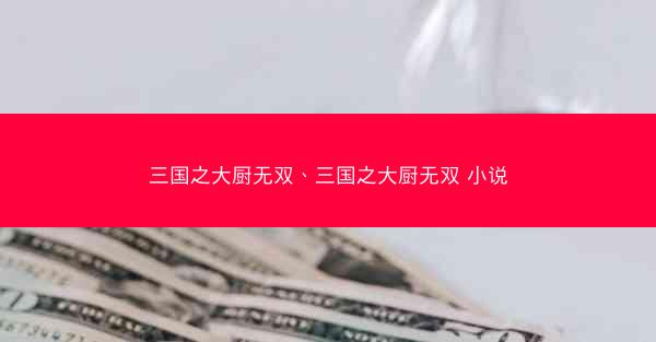 三国之大厨无双、三国之大厨无双 小说