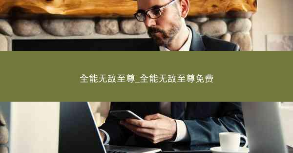 全能无敌至尊_全能无敌至尊免费