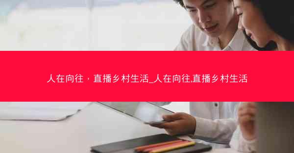 人在向往，直播乡村生活_人在向往,直播乡村生活