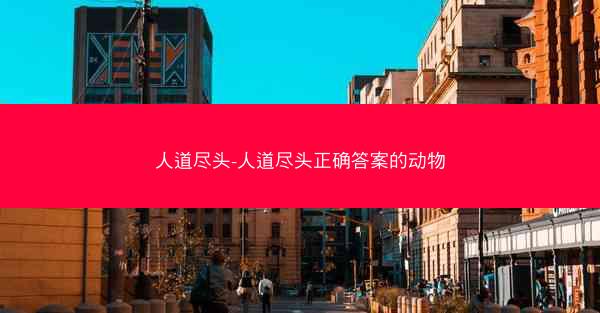 人道尽头-人道尽头正确答案的动物