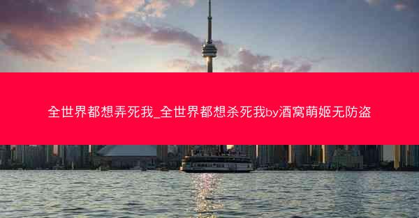 全世界都想弄死我_全世界都想杀死我by酒窝萌姬无防盗
