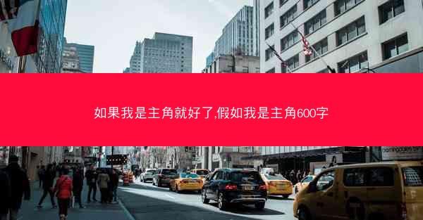 如果我是主角就好了,假如我是主角600字 如果我是主角就好了,假如我是主角600字
