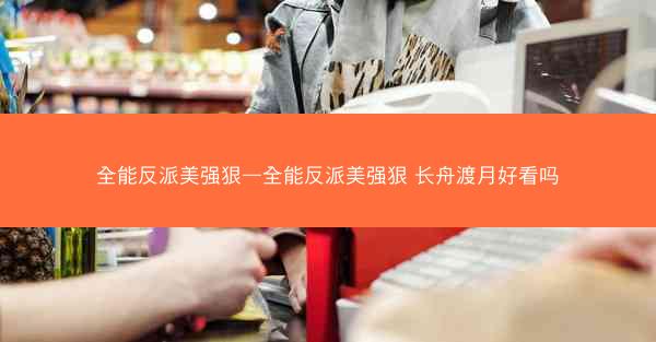 全能反派美强狠—全能反派美强狠 长舟渡月好看吗
