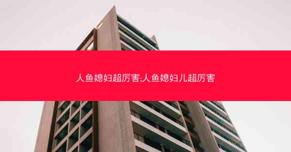 人鱼媳妇超厉害;人鱼媳妇儿超厉害
