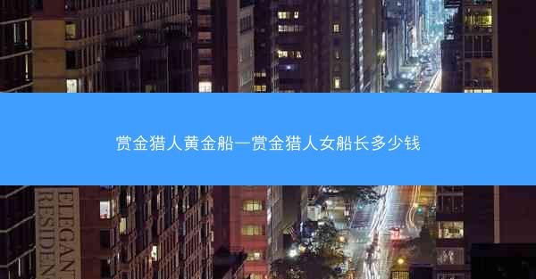 赏金猎人黄金船—赏金猎人女船长多少钱