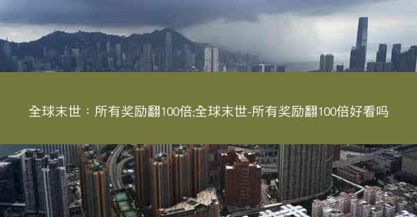 全球末世：所有奖励翻100倍;全球末世-所有奖励翻100倍好看吗