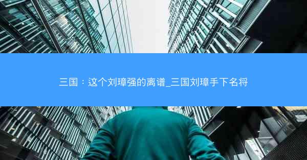 三国：这个刘璋强的离谱_三国刘璋手下名将