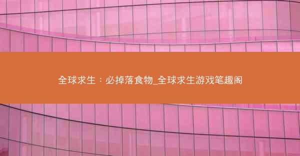 全球求生：必掉落食物_全球求生游戏笔趣阁