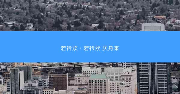 若衿欢、若衿欢 厌舟来