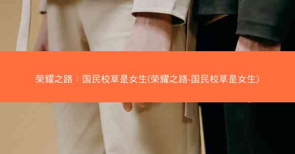 荣耀之路：国民校草是女生(荣耀之路-国民校草是女生)