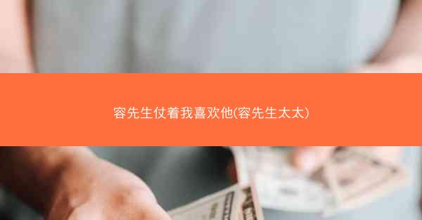 容先生仗着我喜欢他(容先生太太)