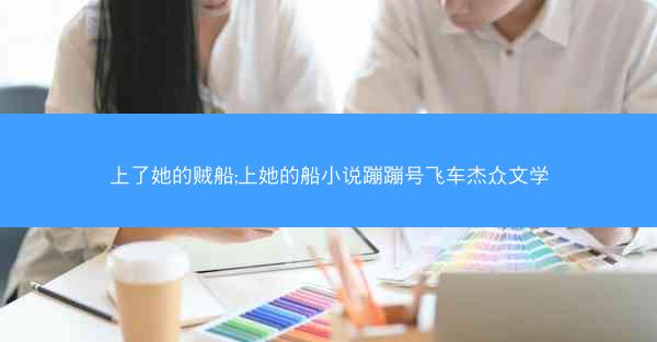 上了她的贼船;上她的船小说蹦蹦号飞车杰众文学