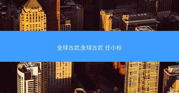 全球古武;全球古武 任小标