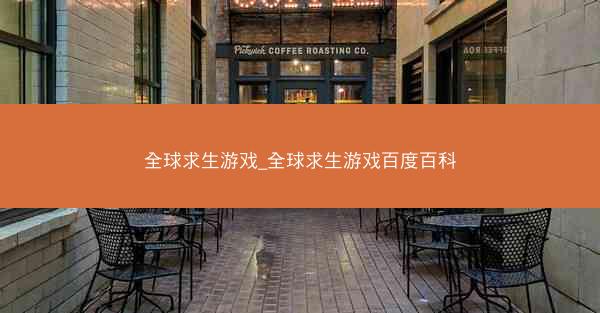 全球求生游戏_全球求生游戏百度百科 全球求生游戏_全球求生游戏百度百科