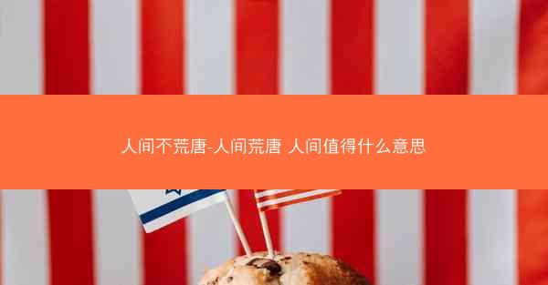 人间不荒唐-人间荒唐 人间值得什么意思