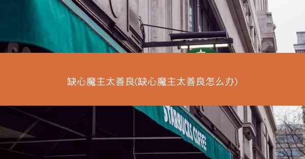 缺心魔主太善良(缺心魔主太善良怎么办)