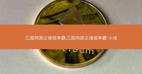 三国网游之诸侯争霸;三国网游之诸侯争霸 小说