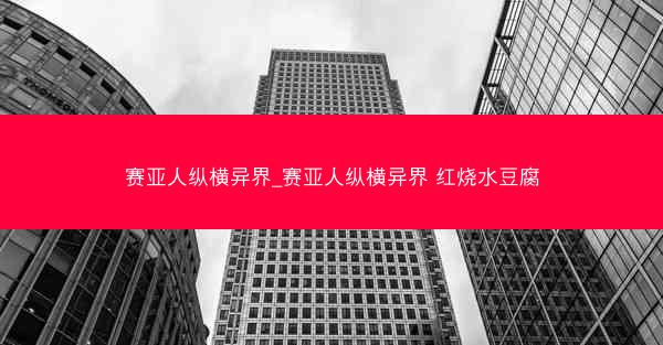 赛亚人纵横异界_赛亚人纵横异界 红烧水豆腐