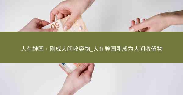 人在神国，刚成人间收容物_人在神国刚成为人间收留物