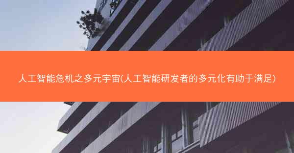 人工智能危机之多元宇宙(人工智能研发者的多元化有助于满足)