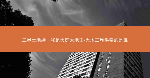 三界土地神，我是天庭大地主-天地三界供奉的是谁