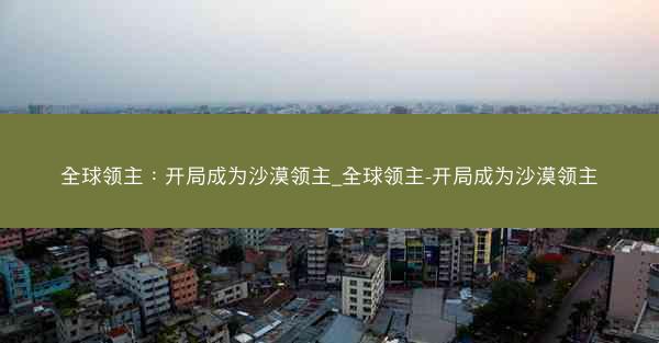 全球领主：开局成为沙漠领主_全球领主-开局成为沙漠领主