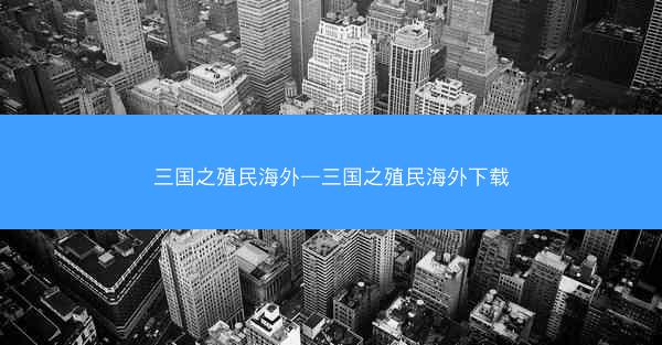 三国之殖民海外—三国之殖民海外下载