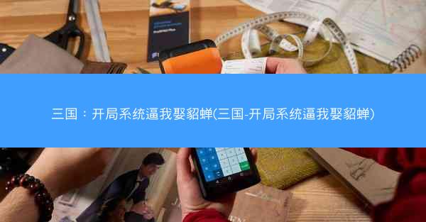 三国：开局系统逼我娶貂蝉(三国-开局系统逼我娶貂蝉)