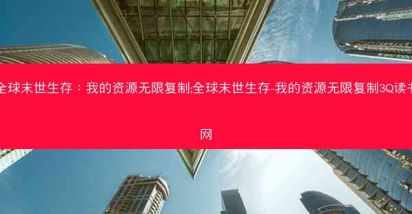 全球末世生存：我的资源无限复制;全球末世生存-我的资源无限复制3Q读书网