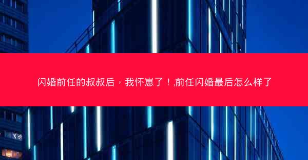 闪婚前任的叔叔后，我怀崽了！,前任闪婚最后怎么样了