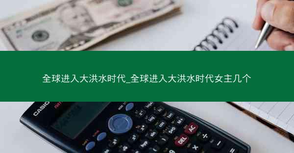 全球进入大洪水时代_全球进入大洪水时代女主几个