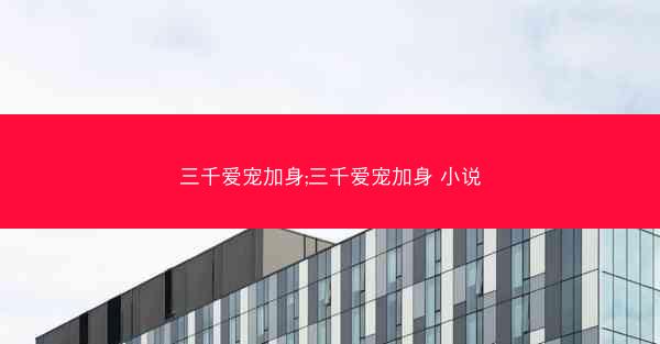 三千爱宠加身;三千爱宠加身 小说