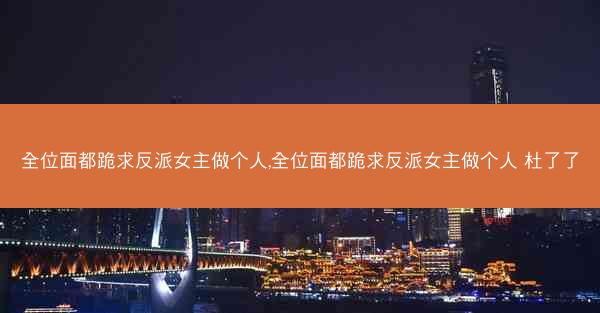 全位面都跪求反派女主做个人,全位面都跪求反派女主做个人 杜了了